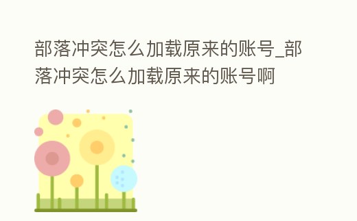 部落沖突怎么加載原來的賬號_部落沖突怎么加載原來的賬號啊