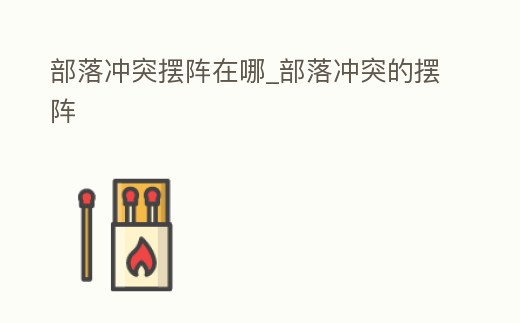 部落沖突擺陣在哪_部落沖突的擺陣