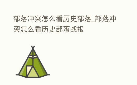 部落沖突怎么看歷史部落_部落沖突怎么看歷史部落戰(zhàn)報(bào)