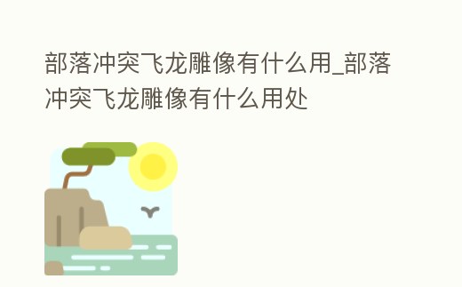 部落沖突飛龍雕像有什么用_部落沖突飛龍雕像有什么用處