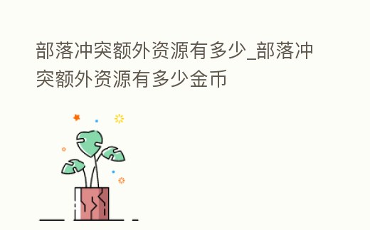 部落沖突額外資源有多少_部落沖突額外資源有多少金幣