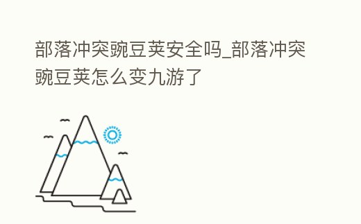 部落沖突豌豆莢安全嗎_部落沖突豌豆莢怎么變九游了