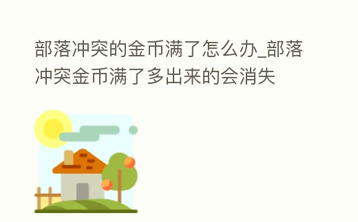 部落沖突的金幣滿了怎么辦_部落沖突金幣滿了多出來的會消失