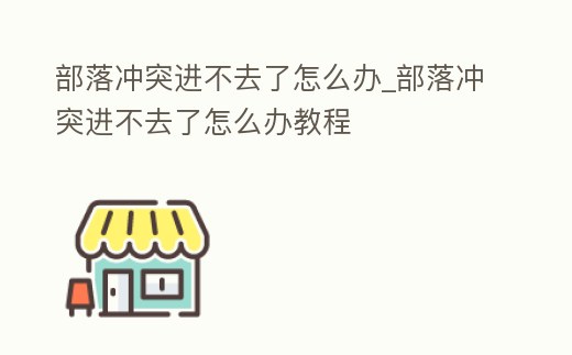 部落沖突進不去了怎么辦_部落沖突進不去了怎么辦教程