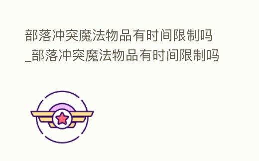 部落沖突魔法物品有時間限制嗎_部落沖突魔法物品有時間限制嗎