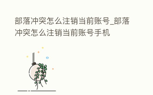 部落沖突怎么注銷當(dāng)前賬號(hào)_部落沖突怎么注銷當(dāng)前賬號(hào)手機(jī)