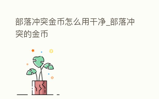 部落沖突金幣怎么用干凈_部落沖突的金幣