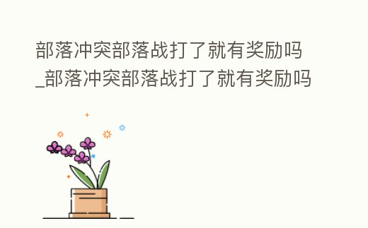 部落沖突部落戰打了就有獎勵嗎_部落沖突部落戰打了就有獎勵嗎