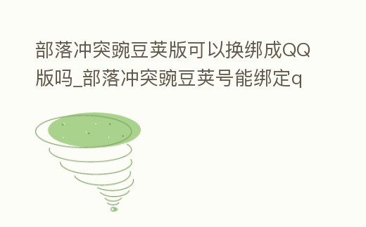 部落沖突豌豆莢版可以換綁成QQ版嗎_部落沖突豌豆莢號能綁定qq嗎