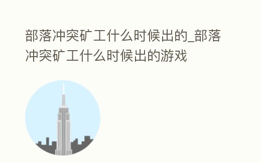 部落沖突礦工什么時候出的_部落沖突礦工什么時候出的游戲