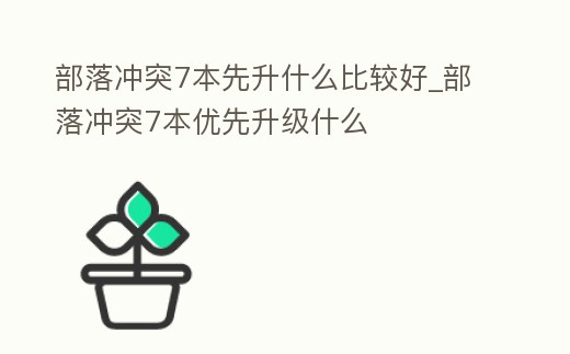 部落沖突7本先升什么比較好_部落沖突7本優先升級什么