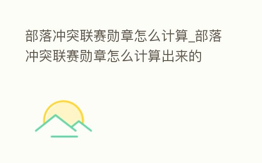 部落沖突聯賽勛章怎么計算_部落沖突聯賽勛章怎么計算出來的