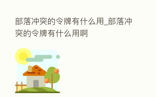 部落沖突的令牌有什么用_部落沖突的令牌有什么用啊