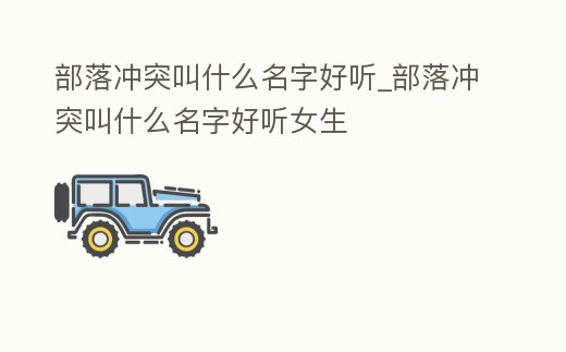 部落沖突叫什么名字好聽_部落沖突叫什么名字好聽女生