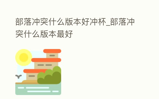 部落沖突什么版本好沖杯_部落沖突什么版本最好
