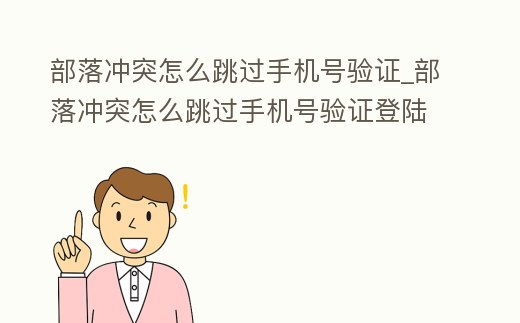 部落沖突怎么跳過(guò)手機(jī)號(hào)驗(yàn)證_部落沖突怎么跳過(guò)手機(jī)號(hào)驗(yàn)證登陸