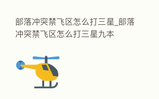部落沖突禁飛區怎么打三星_部落沖突禁飛區怎么打三星九本
