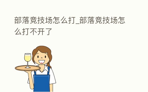 部落競技場怎么打_部落競技場怎么打不開了