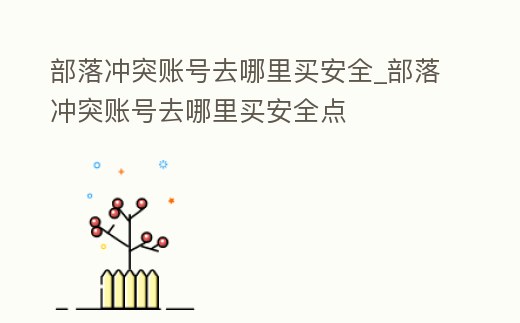 部落沖突賬號去哪里買安全_部落沖突賬號去哪里買安全點