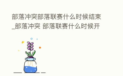 部落沖突部落聯賽什么時候結束_部落沖突 部落聯賽什么時候開始