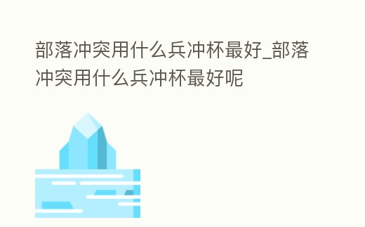 部落沖突用什么兵沖杯最好_部落沖突用什么兵沖杯最好呢