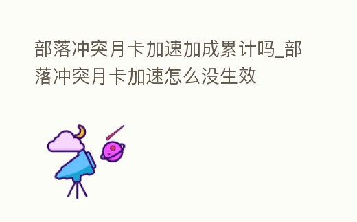 部落沖突月卡加速加成累計(jì)嗎_部落沖突月卡加速怎么沒(méi)生效