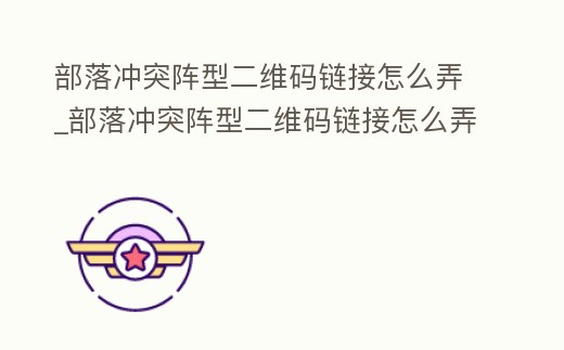 部落沖突陣型二維碼鏈接怎么弄_部落沖突陣型二維碼鏈接怎么弄出來