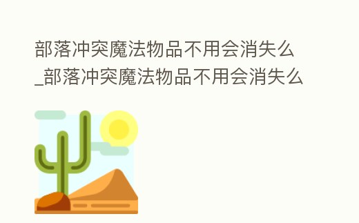 部落沖突魔法物品不用會消失么_部落沖突魔法物品不用會消失么嘛
