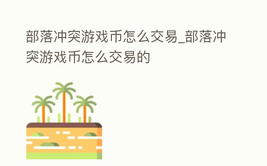 部落沖突游戲幣怎么交易_部落沖突游戲幣怎么交易的