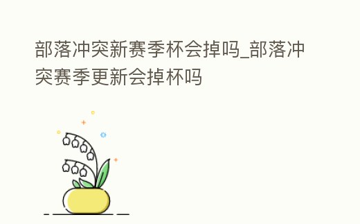 部落沖突新賽季杯會掉嗎_部落沖突賽季更新會掉杯嗎