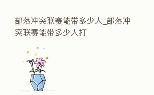 部落沖突聯賽能帶多少人_部落沖突聯賽能帶多少人打