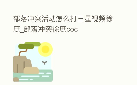 部落沖突活動怎么打三星視頻徐庶_部落沖突徐庶coc