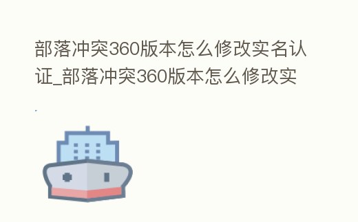 部落沖突360版本怎么修改實名認證_部落沖突360版本怎么修改實名認證的