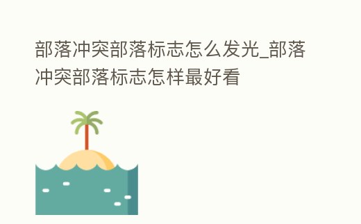 部落沖突部落標志怎么發光_部落沖突部落標志怎樣最好看