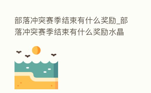 部落沖突賽季結束有什么獎勵_部落沖突賽季結束有什么獎勵水晶