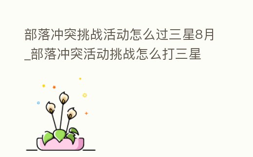 部落沖突挑戰(zhàn)活動(dòng)怎么過(guò)三星8月_部落沖突活動(dòng)挑戰(zhàn)怎么打三星