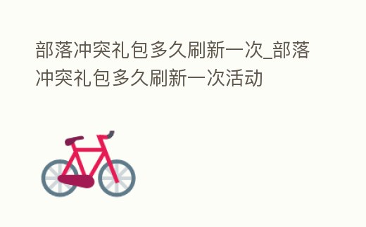 部落沖突禮包多久刷新一次_部落沖突禮包多久刷新一次活動