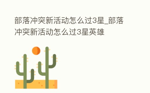 部落沖突新活動怎么過3星_部落沖突新活動怎么過3星英雄