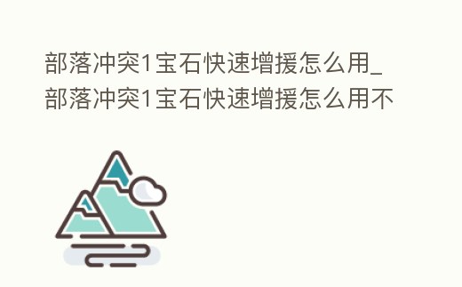 部落沖突1寶石快速增援怎么用_部落沖突1寶石快速增援怎么用不了