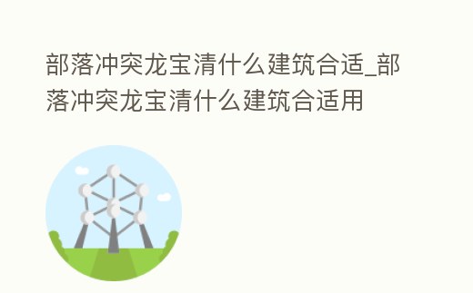 部落沖突龍寶清什么建筑合適_部落沖突龍寶清什么建筑合適用