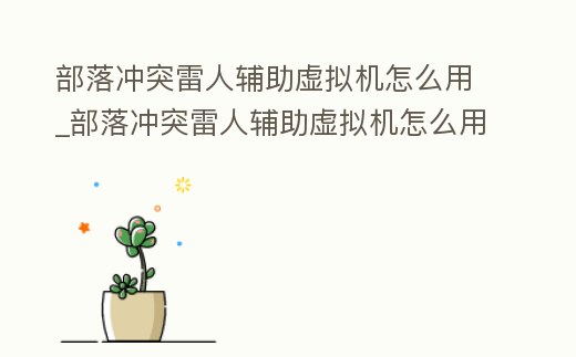 部落沖突雷人輔助虛擬機怎么用_部落沖突雷人輔助虛擬機怎么用啊