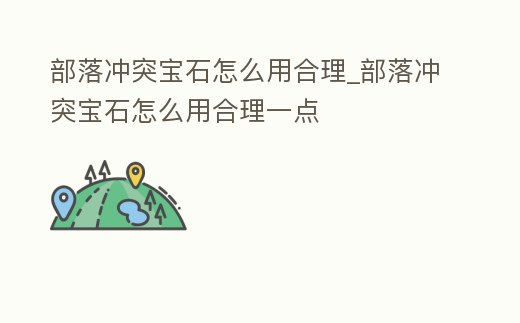 部落沖突寶石怎么用合理_部落沖突寶石怎么用合理一點
