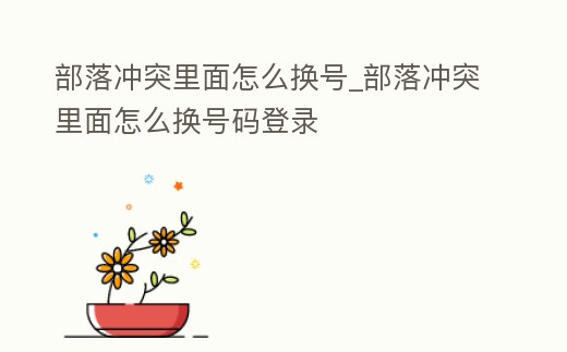 部落沖突里面怎么換號_部落沖突里面怎么換號碼登錄