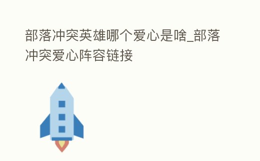 部落沖突英雄哪個愛心是啥_部落沖突愛心陣容鏈接