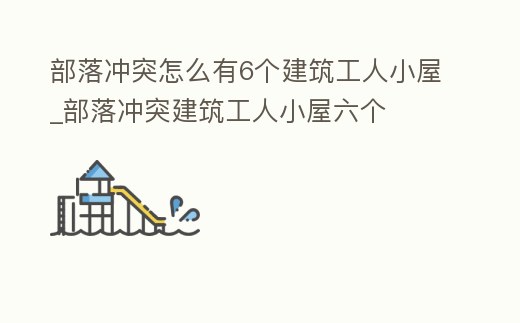 部落沖突怎么有6個(gè)建筑工人小屋_部落沖突建筑工人小屋六個(gè)