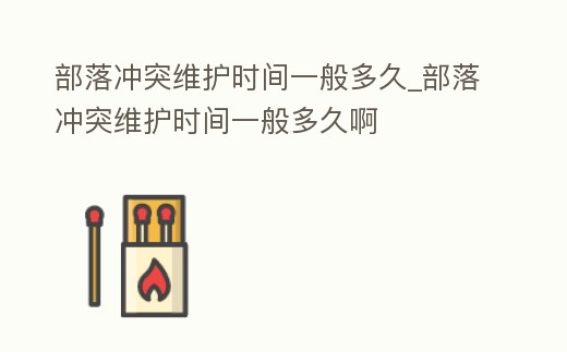 部落沖突維護(hù)時間一般多久_部落沖突維護(hù)時間一般多久啊