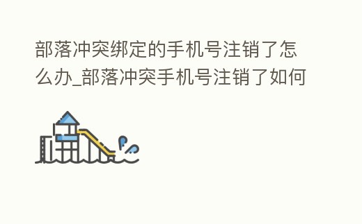 部落沖突綁定的手機號注銷了怎么辦_部落沖突手機號注銷了如何換綁