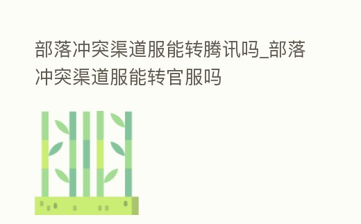 部落沖突渠道服能轉騰訊嗎_部落沖突渠道服能轉官服嗎