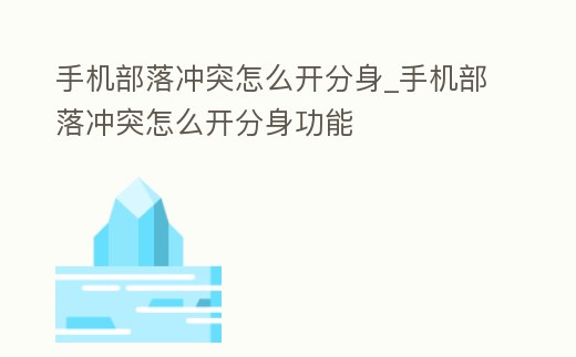 手機部落沖突怎么開分身_手機部落沖突怎么開分身功能