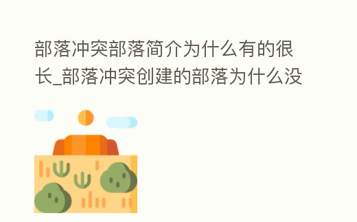 部落沖突部落簡介為什么有的很長_部落沖突創(chuàng)建的部落為什么沒人進